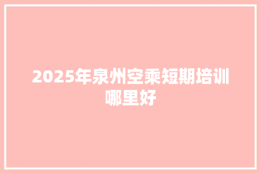 2025年泉州空乘短期培训哪里好