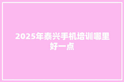 2025年泰兴手机培训哪里好一点 未命名