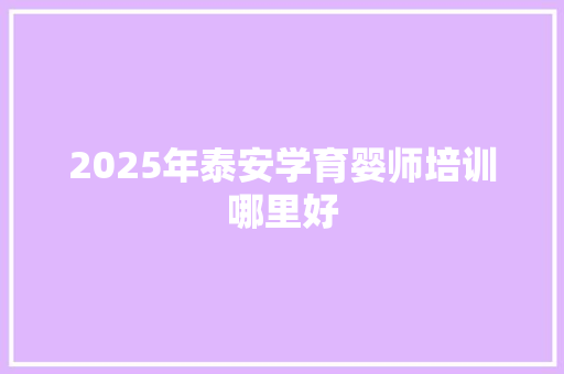 2025年泰安学育婴师培训哪里好