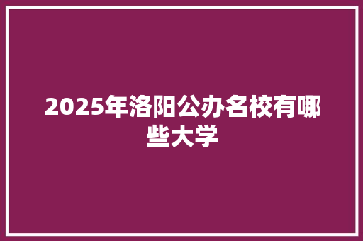 2025年洛阳公办名校有哪些大学