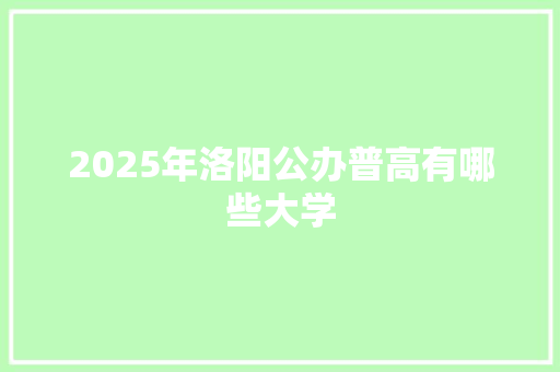 2025年洛阳公办普高有哪些大学