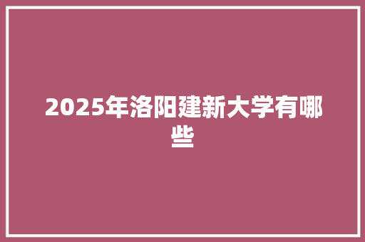 2025年洛阳建新大学有哪些