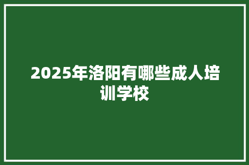 2025年洛阳有哪些成人培训学校