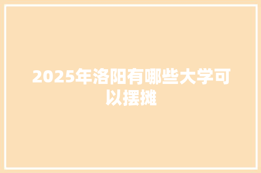 2025年洛阳有哪些大学可以摆摊