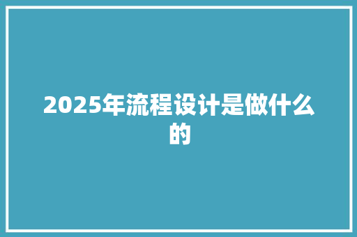 2025年流程设计是做什么的 未命名