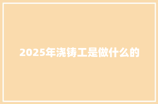 2025年浇铸工是做什么的 未命名