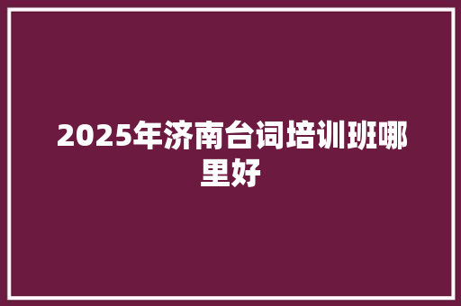 2025年济南台词培训班哪里好