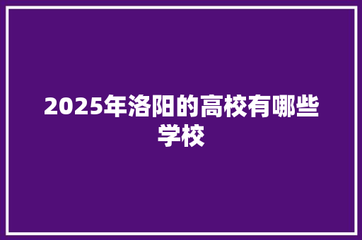 2025年洛阳的高校有哪些学校