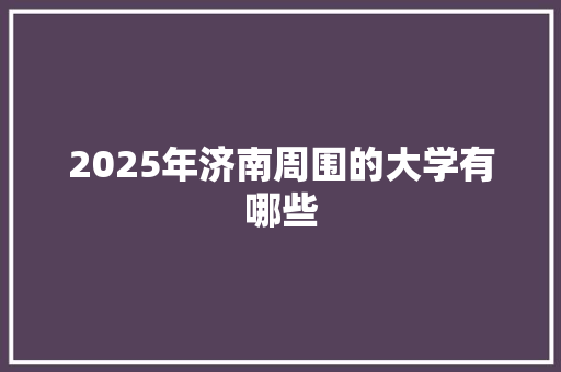 2025年济南周围的大学有哪些