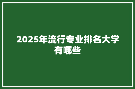 2025年流行专业排名大学有哪些