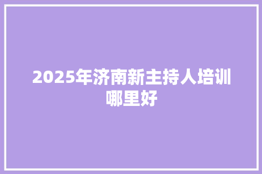 2025年济南新主持人培训哪里好