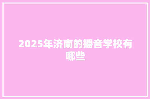 2025年济南的播音学校有哪些