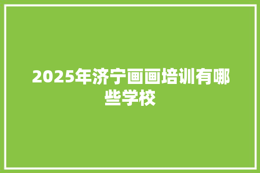 2025年济宁画画培训有哪些学校