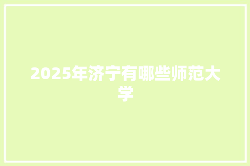 2025年济宁有哪些师范大学