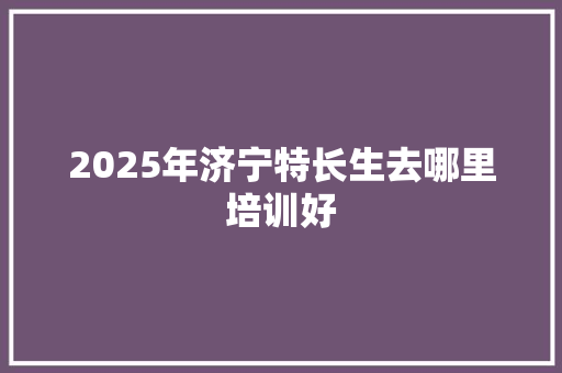 2025年济宁特长生去哪里培训好