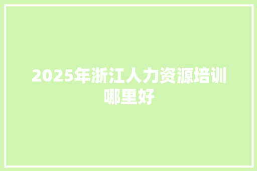 2025年浙江人力资源培训哪里好