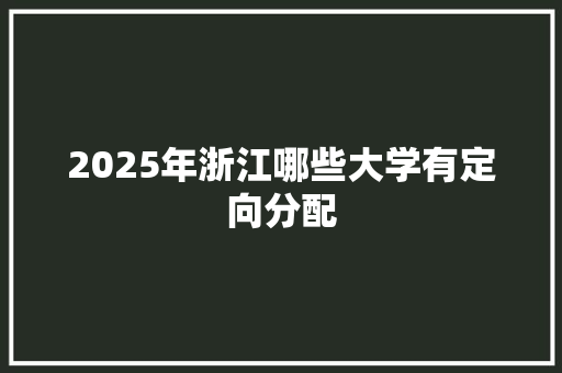 2025年浙江哪些大学有定向分配