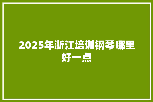 2025年浙江培训钢琴哪里好一点