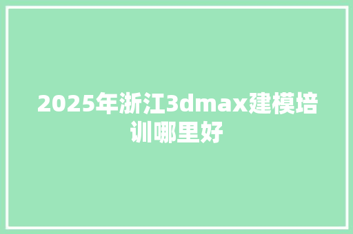 2025年浙江3dmax建模培训哪里好