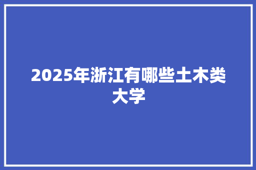 2025年浙江有哪些土木类大学 未命名