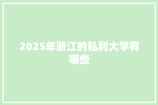 2025年浙江的私利大学有哪些