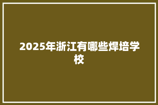 2025年浙江有哪些焊培学校