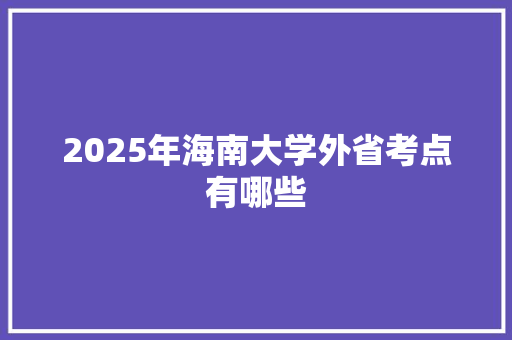 2025年海南大学外省考点有哪些