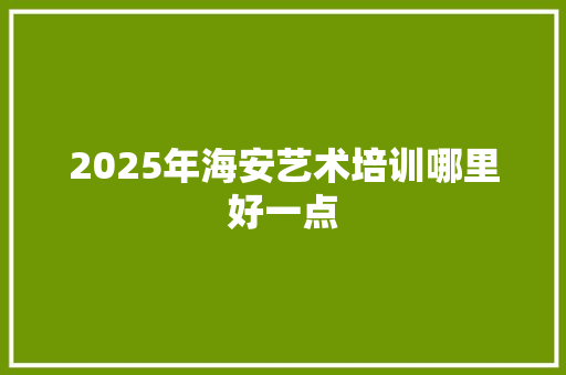 2025年海安艺术培训哪里好一点 未命名