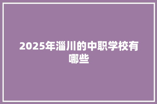 2025年淄川的中职学校有哪些 未命名