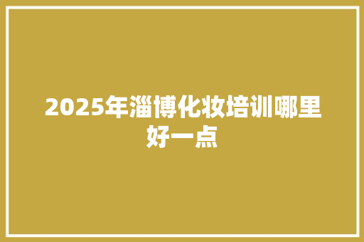 2025年淄博化妆培训哪里好一点