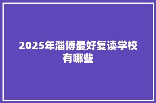 2025年淄博最好复读学校有哪些