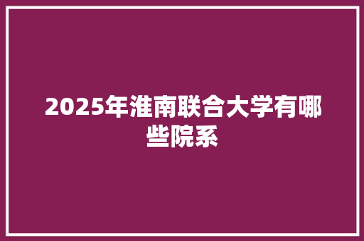 2025年淮南联合大学有哪些院系