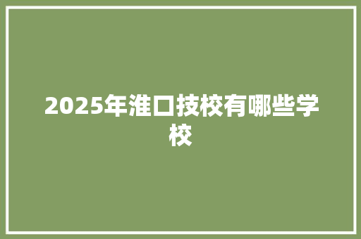 2025年淮口技校有哪些学校 未命名