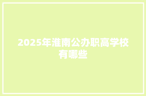 2025年淮南公办职高学校有哪些