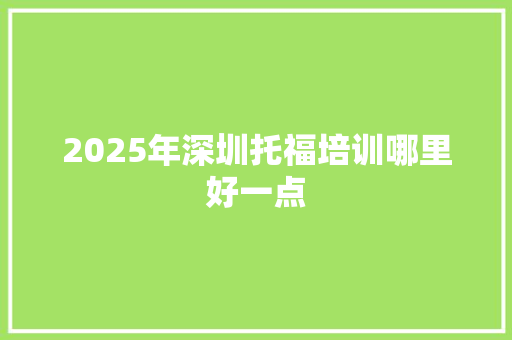 2025年深圳托福培训哪里好一点