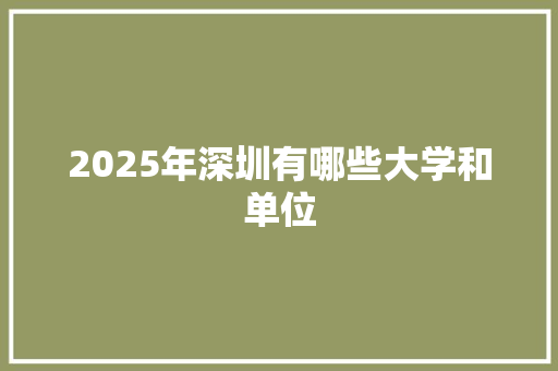 2025年深圳有哪些大学和单位