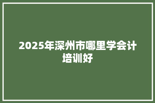 2025年深州市哪里学会计培训好