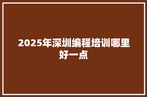 2025年深圳编程培训哪里好一点 未命名