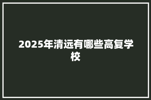 2025年清远有哪些高复学校