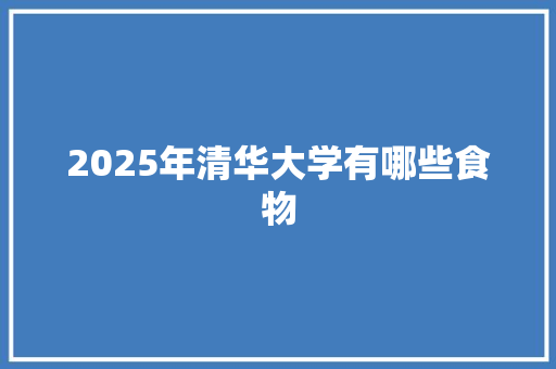 2025年清华大学有哪些食物