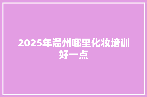 2025年温州哪里化妆培训好一点 未命名