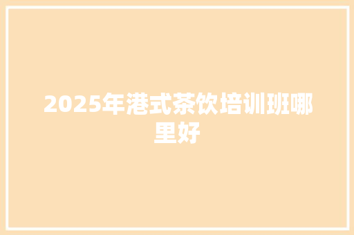 2025年港式茶饮培训班哪里好