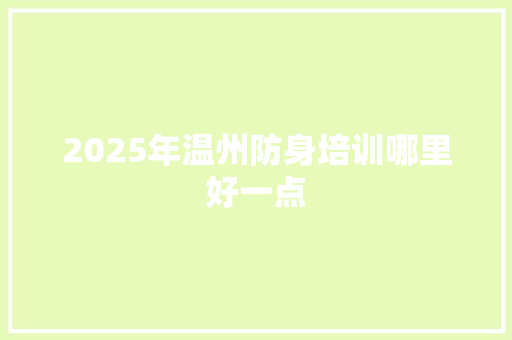 2025年温州防身培训哪里好一点