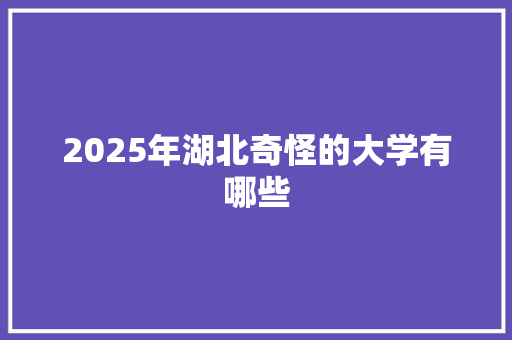 2025年湖北奇怪的大学有哪些