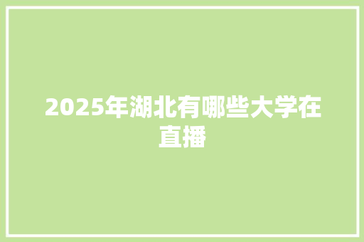 2025年湖北有哪些大学在直播 未命名