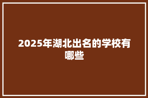 2025年湖北出名的学校有哪些