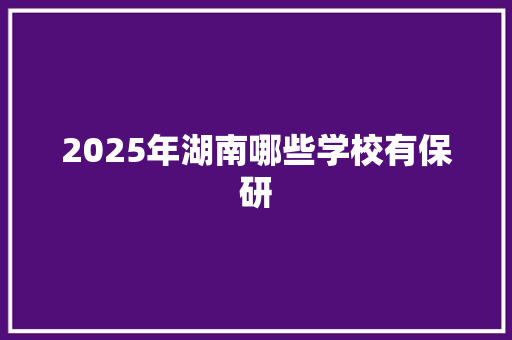 2025年湖南哪些学校有保研 未命名