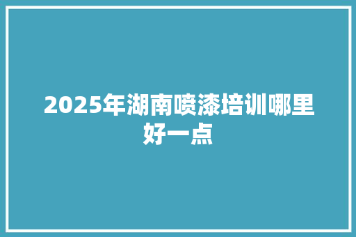 2025年湖南喷漆培训哪里好一点 未命名