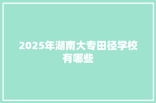 2025年湖南大专田径学校有哪些