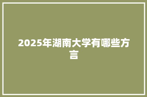 2025年湖南大学有哪些方言 未命名